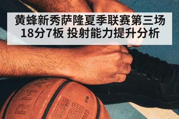 黄蜂新秀萨隆夏季联赛第三场18分7板 投射能力提升分析
