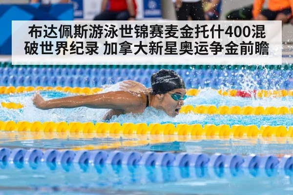 布达佩斯游泳世锦赛麦金托什400混破世界纪录 加拿大新星奥运争金前瞻