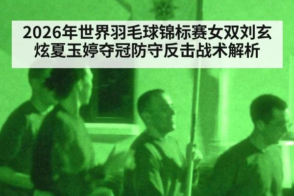 2026年世界羽毛球锦标赛女双刘玄炫夏玉婷夺冠防守反击战术解析