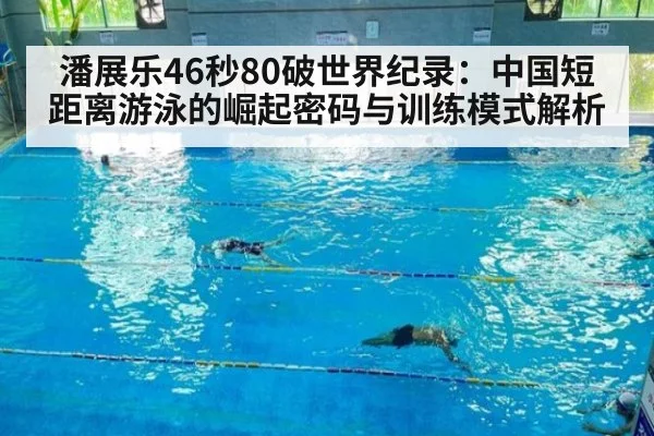 潘展乐46秒80破世界纪录:中国短距离游泳的崛起密码与训练模式解析