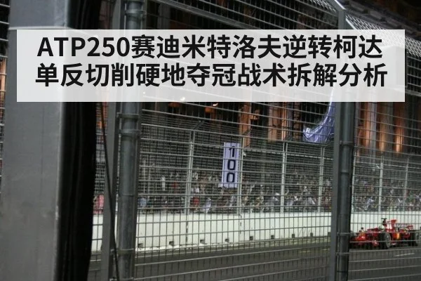 ATP250赛迪米特洛夫逆转柯达单反切削硬地夺冠战术拆解分析